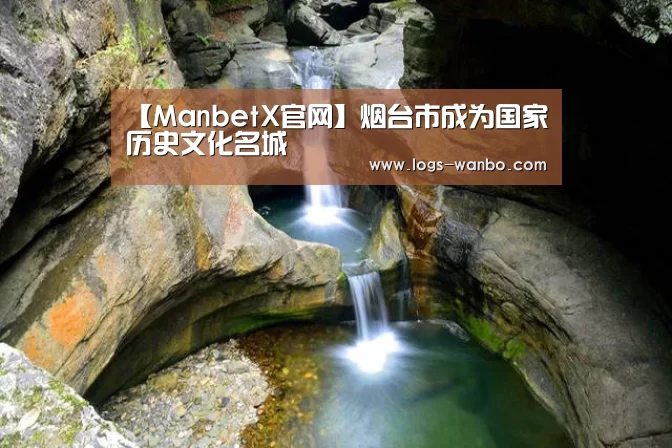 【ManbetX官网】烟台市成为国家历史文化名城(图1)